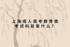 上海成人高考教育类考试科目是什么？