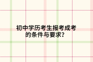 初中学历考生报考成考的条件与要求？