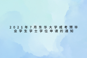 2021年7月东华大学成考预毕业学生学士学位申请的通知