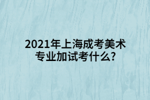 2021年上海成考美术专业加试考什么?