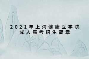 2021年上海健康医学院成人高考招生简章