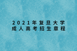 2021年复旦大学成人高考招生章程