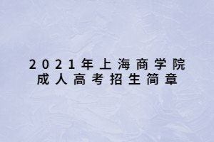 2021年上海商学院成人高考招生简章