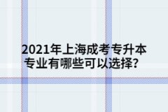 2021年上海成考专升本专业有哪些可以选择？