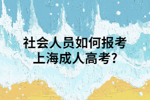 社会人员如何报考上海成人高考?