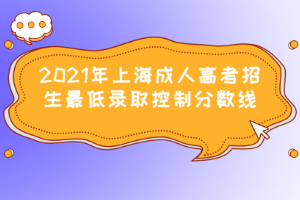 2021年上海成人高考招生最低录取控制分数线